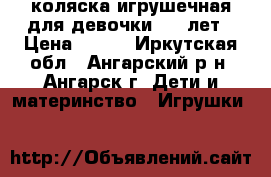коляска игрушечная для девочки 2-4 лет › Цена ­ 650 - Иркутская обл., Ангарский р-н, Ангарск г. Дети и материнство » Игрушки   